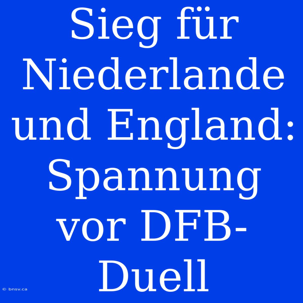 Sieg Für Niederlande Und England: Spannung Vor DFB-Duell