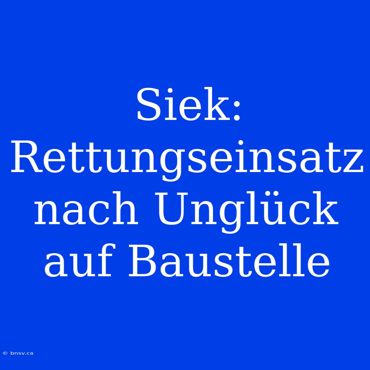 Siek: Rettungseinsatz Nach Unglück Auf Baustelle