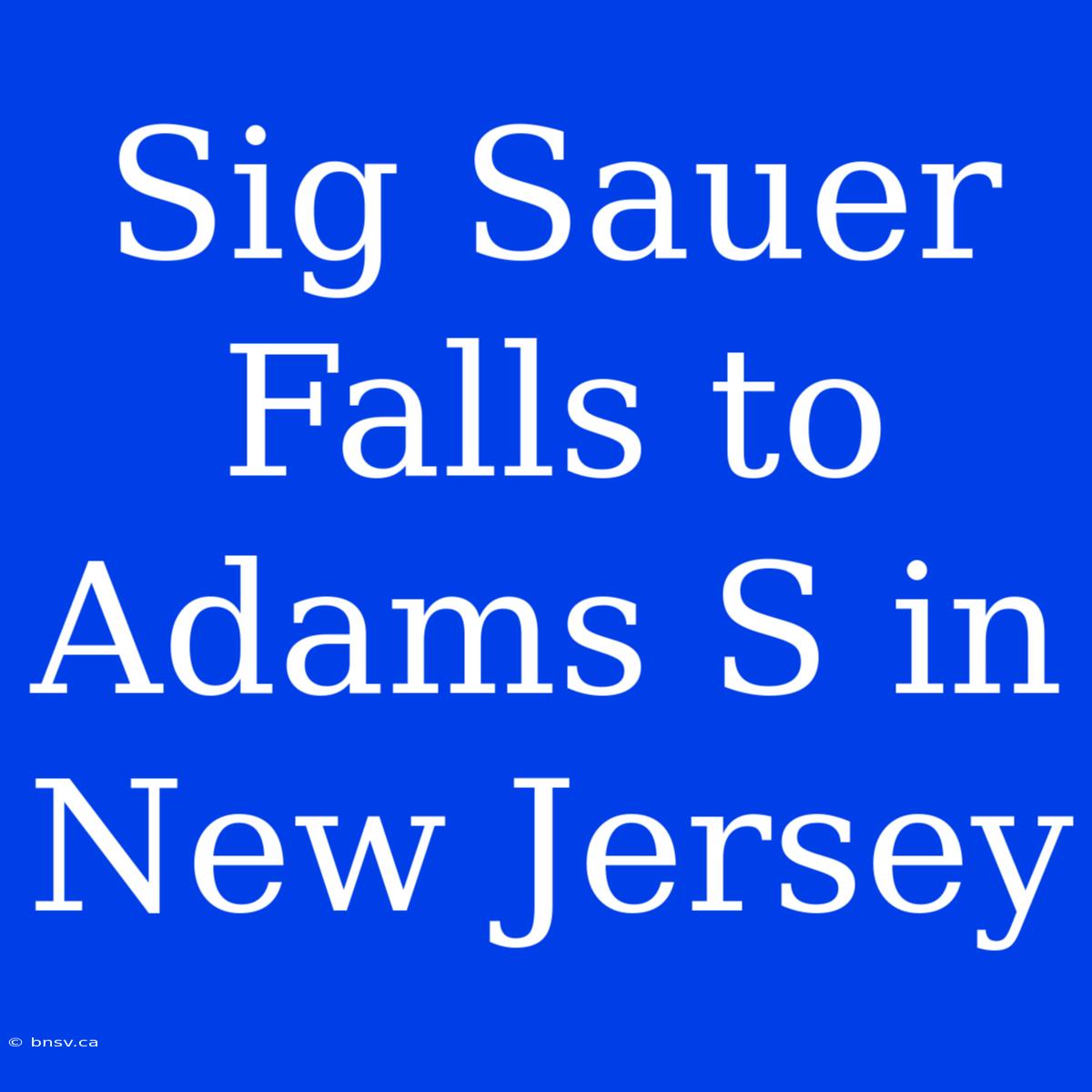 Sig Sauer Falls To Adams S In New Jersey