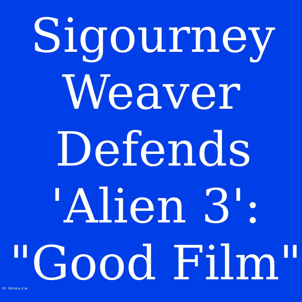 Sigourney Weaver Defends 'Alien 3': 