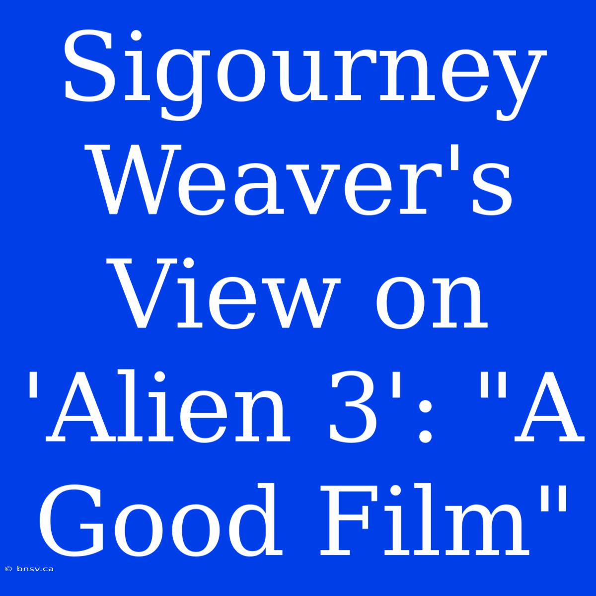 Sigourney Weaver's View On 'Alien 3': 