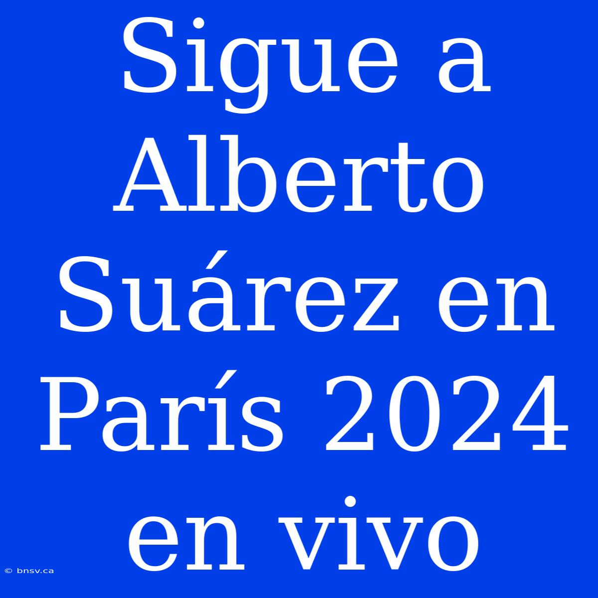 Sigue A Alberto Suárez En París 2024 En Vivo