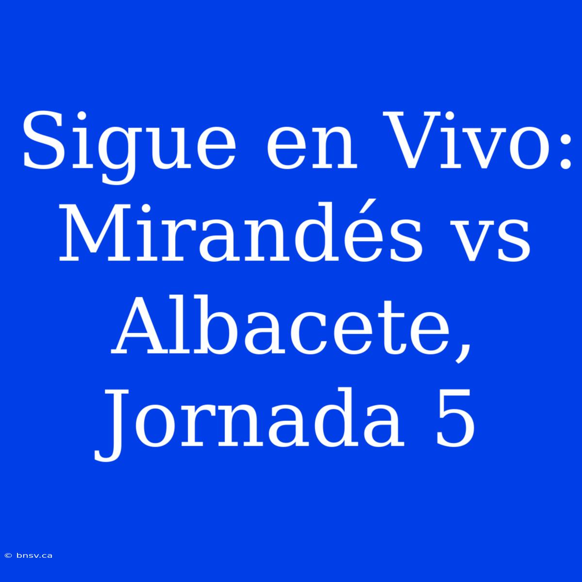 Sigue En Vivo: Mirandés Vs Albacete, Jornada 5