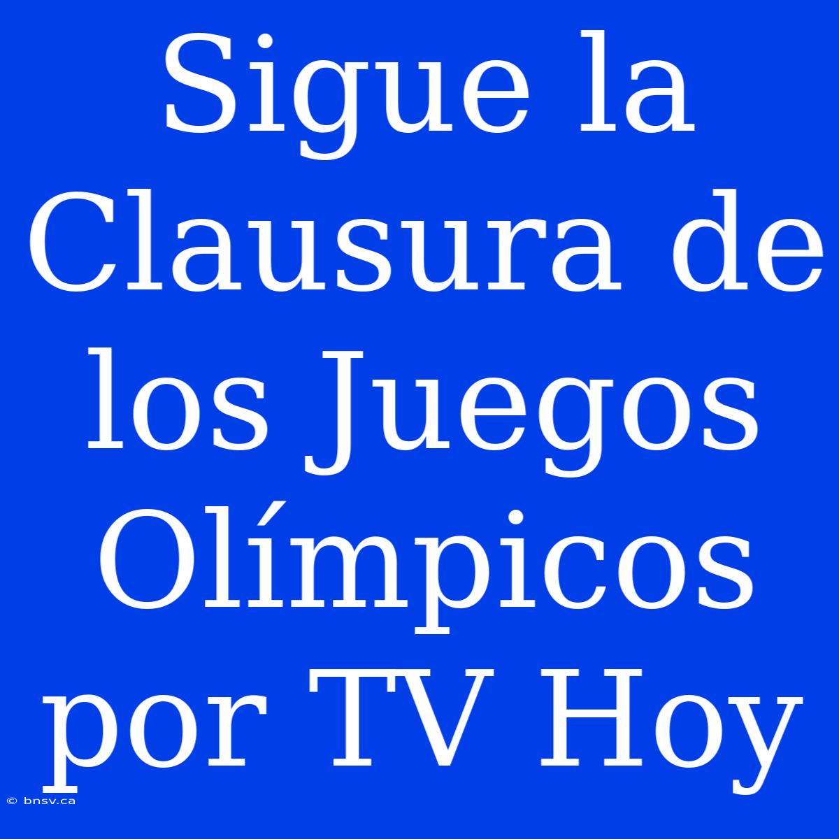 Sigue La Clausura De Los Juegos Olímpicos Por TV Hoy