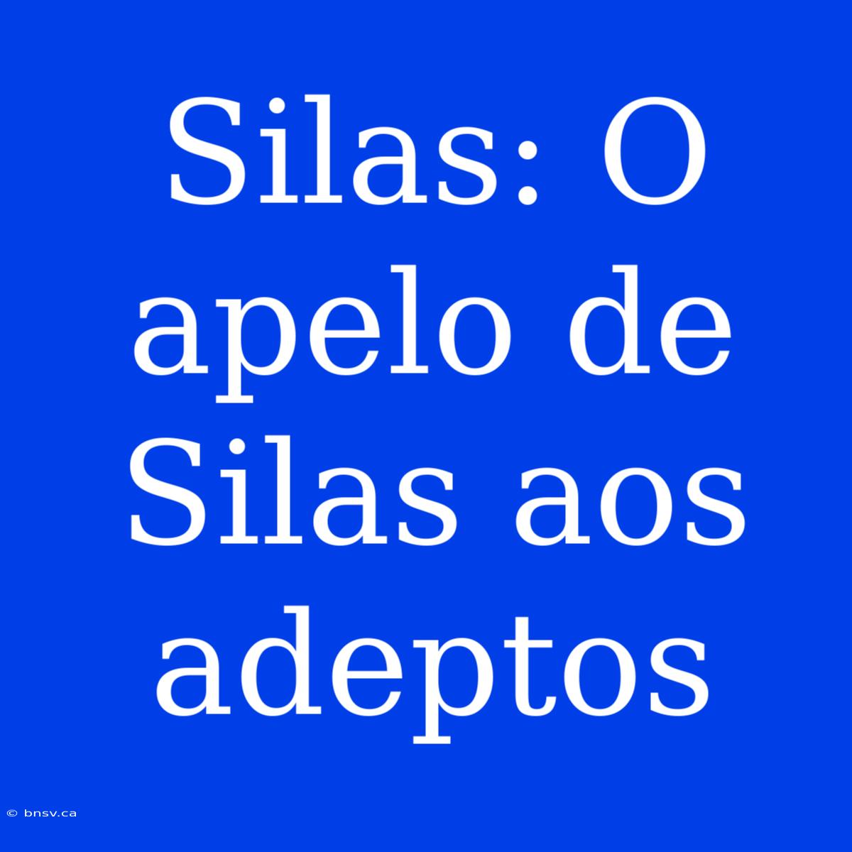 Silas: O Apelo De Silas Aos Adeptos