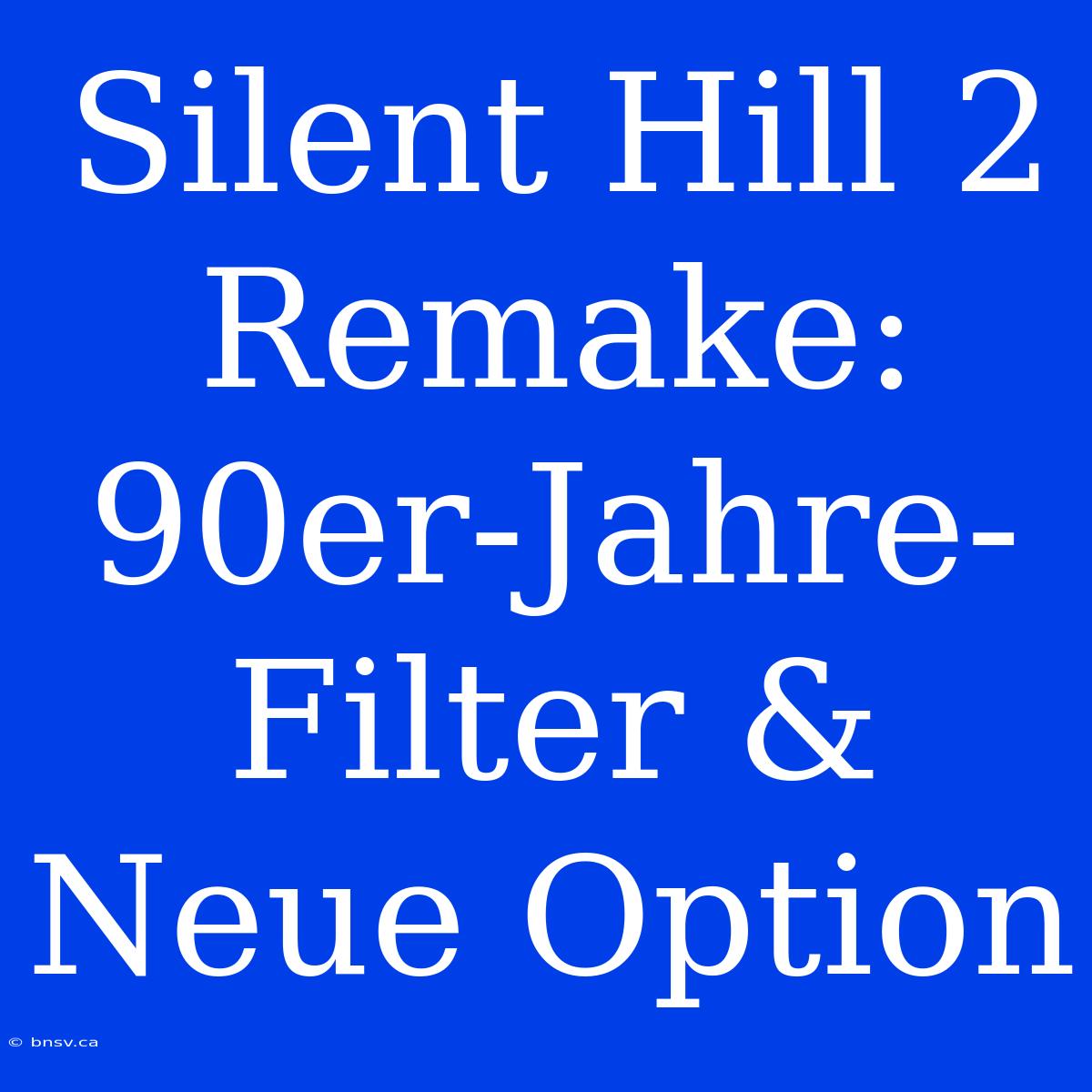 Silent Hill 2 Remake: 90er-Jahre-Filter & Neue Option