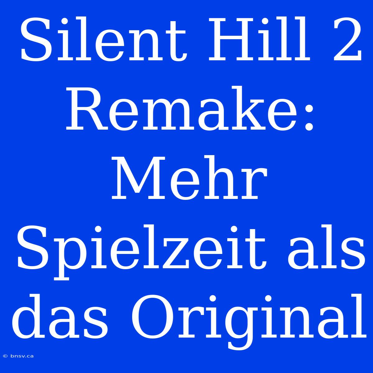 Silent Hill 2 Remake: Mehr Spielzeit Als Das Original