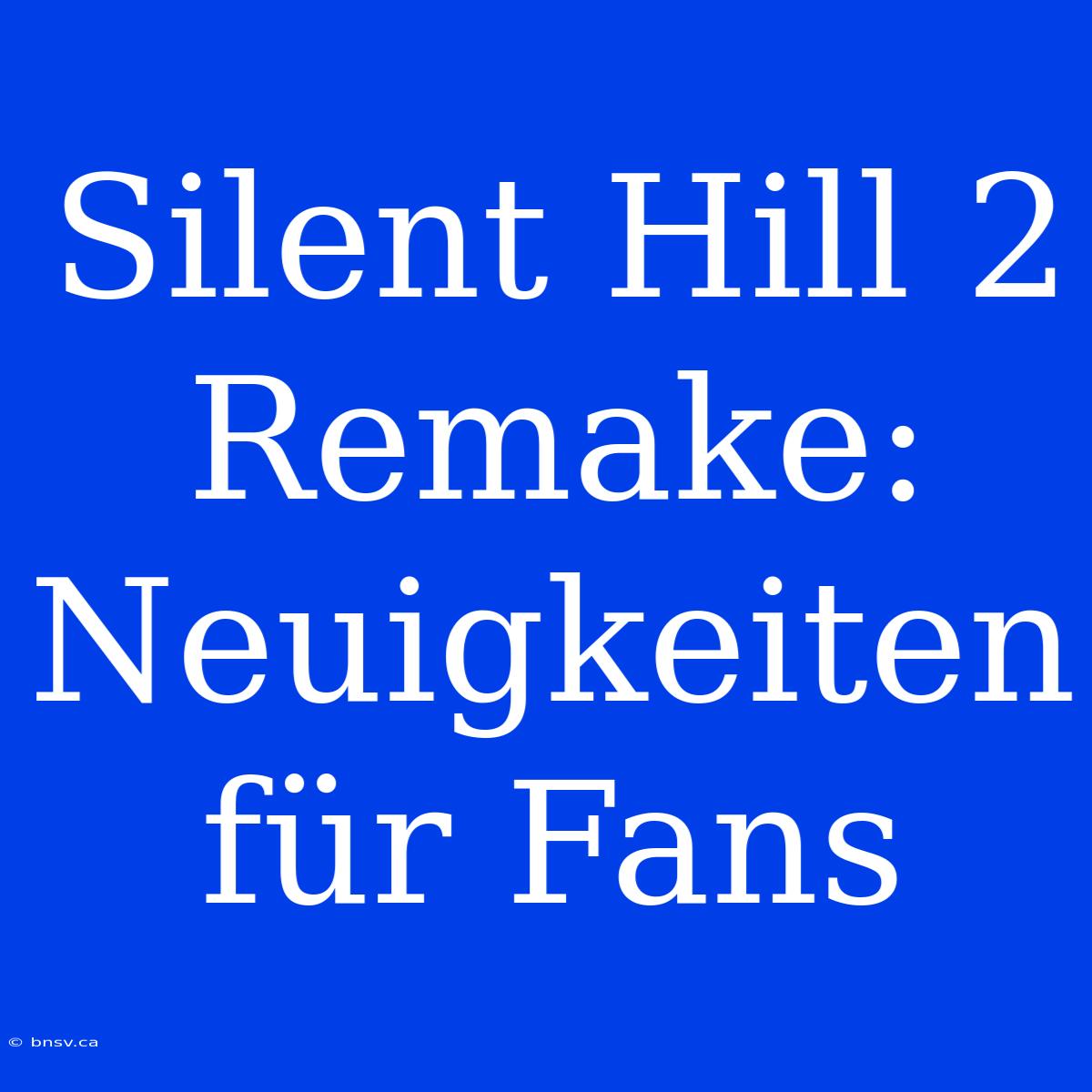 Silent Hill 2 Remake: Neuigkeiten Für Fans