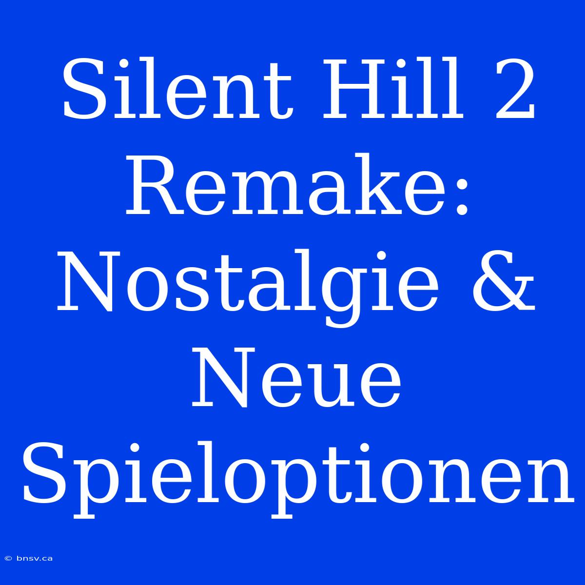 Silent Hill 2 Remake: Nostalgie & Neue Spieloptionen