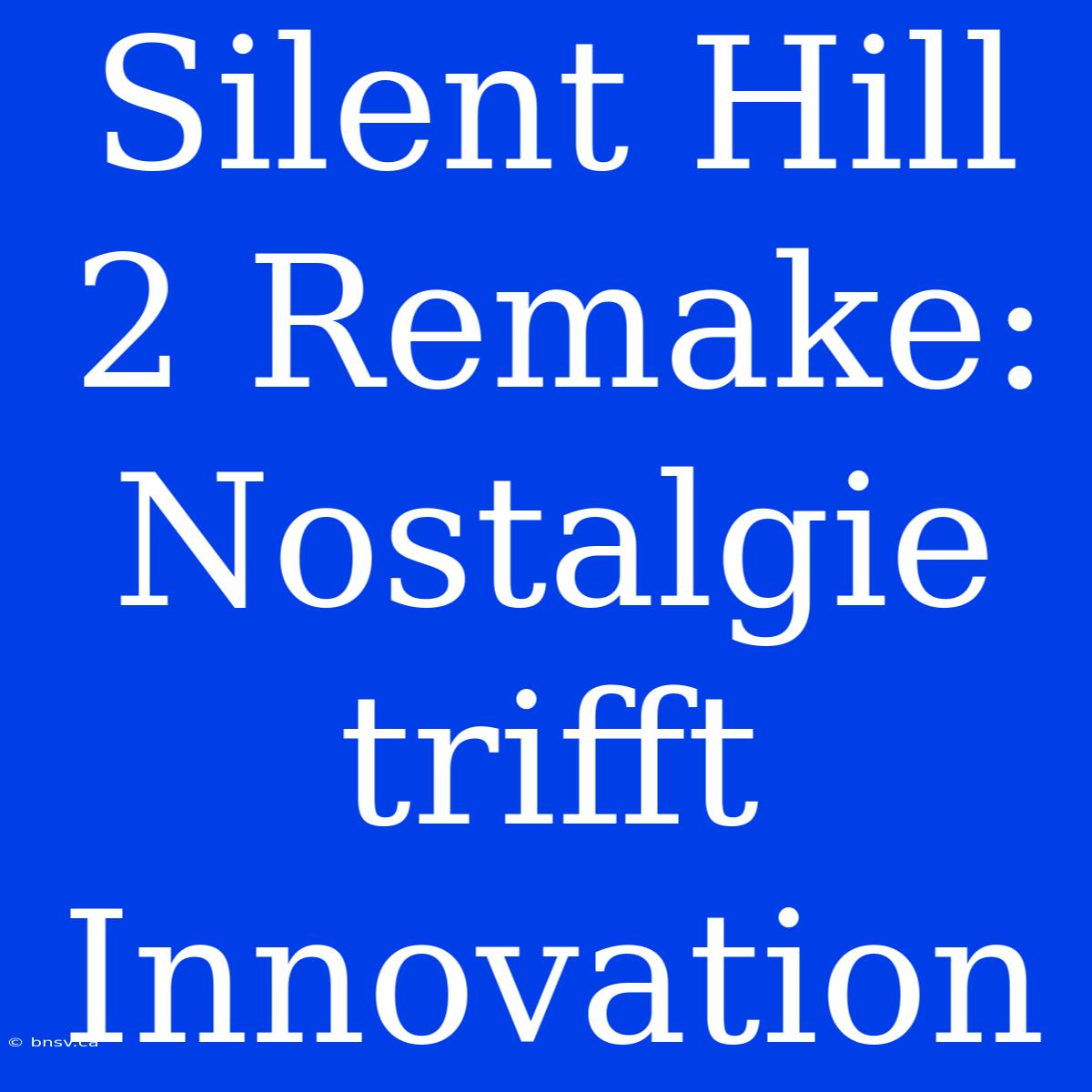 Silent Hill 2 Remake: Nostalgie Trifft Innovation