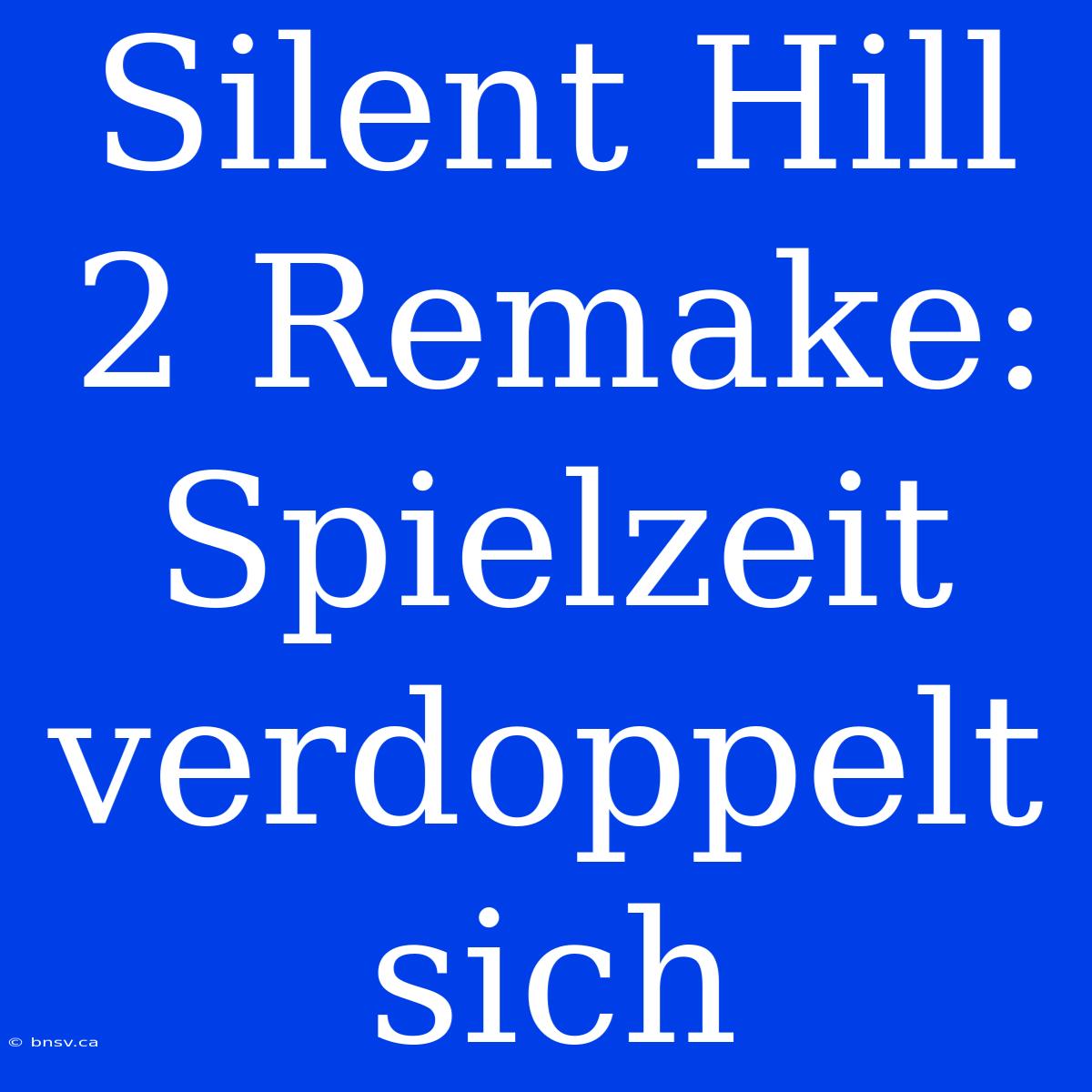 Silent Hill 2 Remake: Spielzeit Verdoppelt Sich