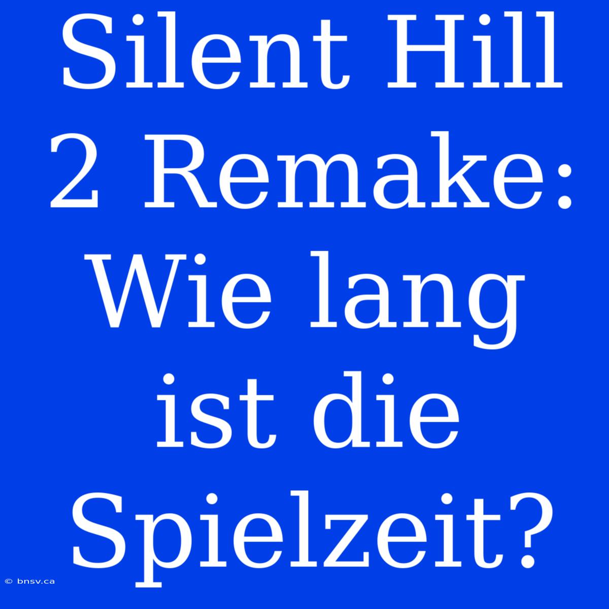 Silent Hill 2 Remake: Wie Lang Ist Die Spielzeit?