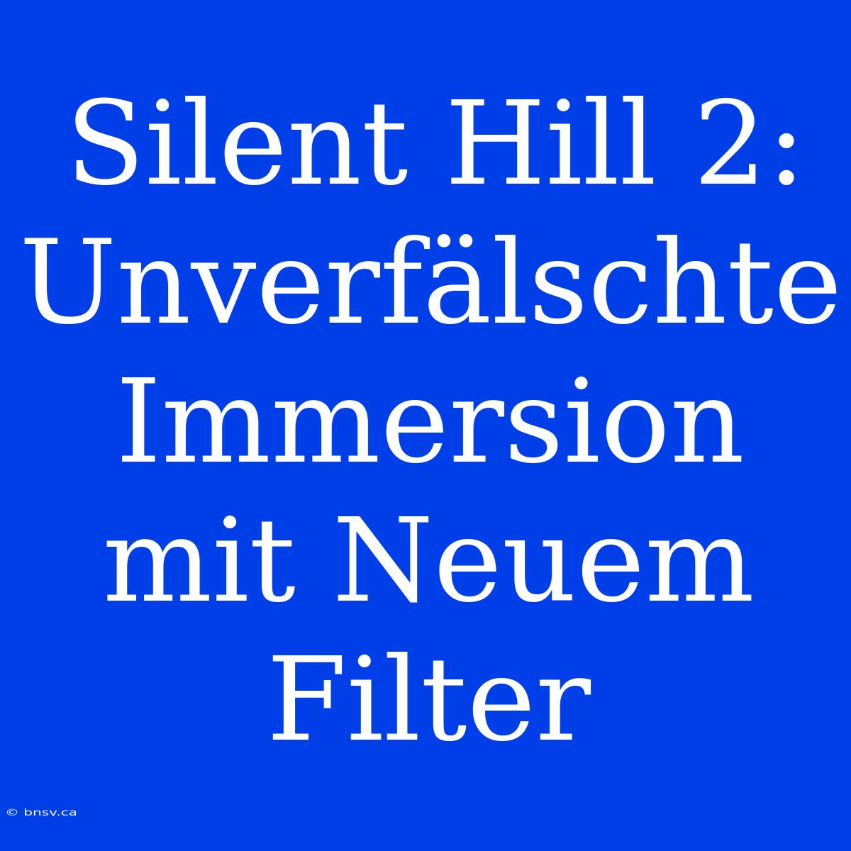 Silent Hill 2: Unverfälschte Immersion Mit Neuem Filter