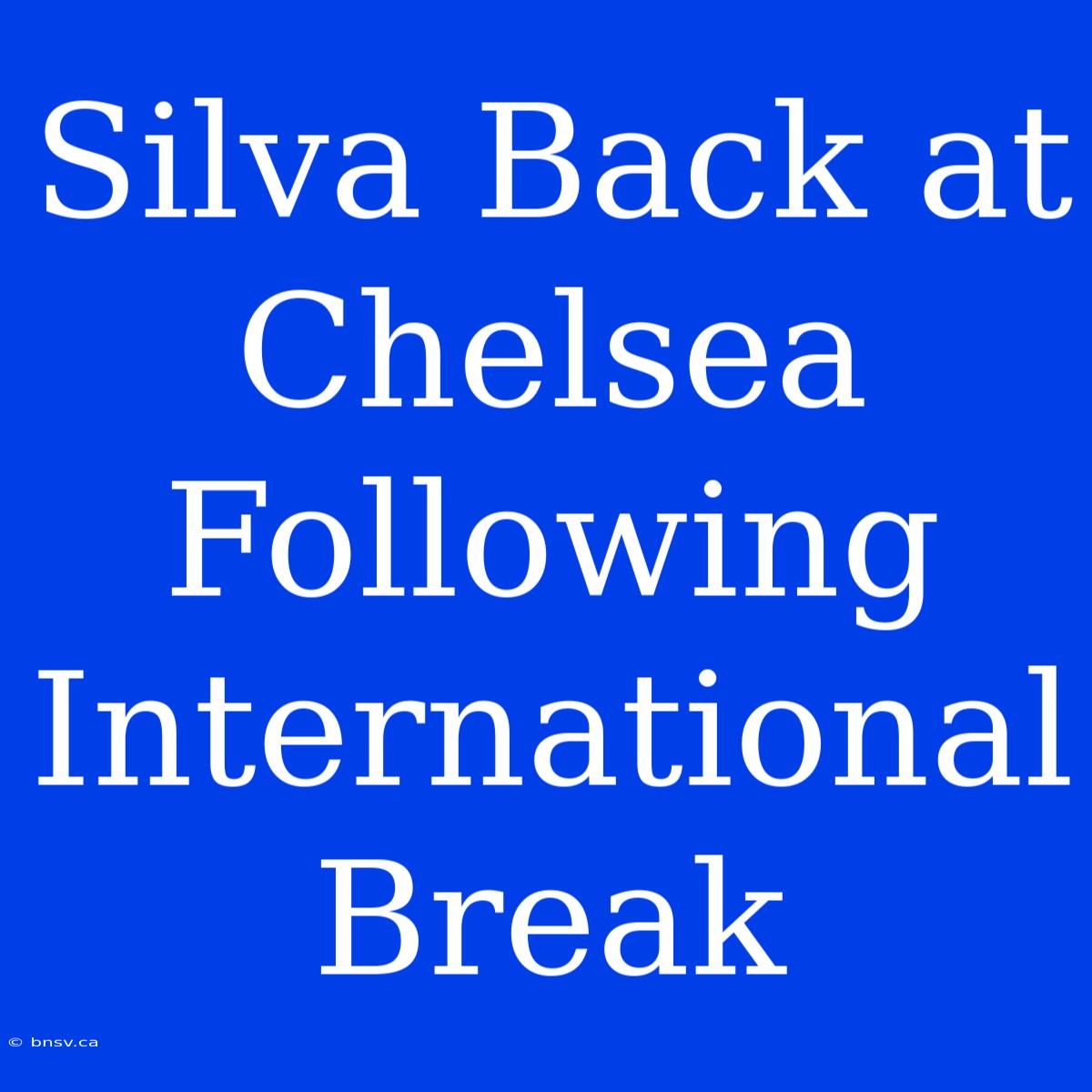 Silva Back At Chelsea Following International Break