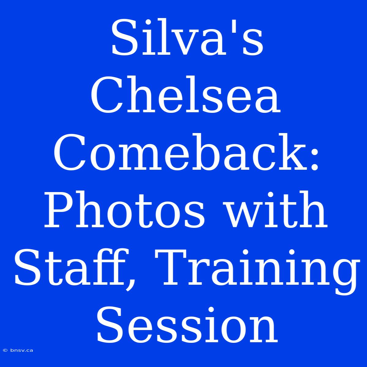 Silva's Chelsea Comeback: Photos With Staff, Training Session