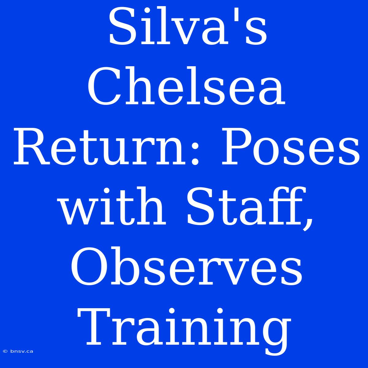 Silva's Chelsea Return: Poses With Staff, Observes Training