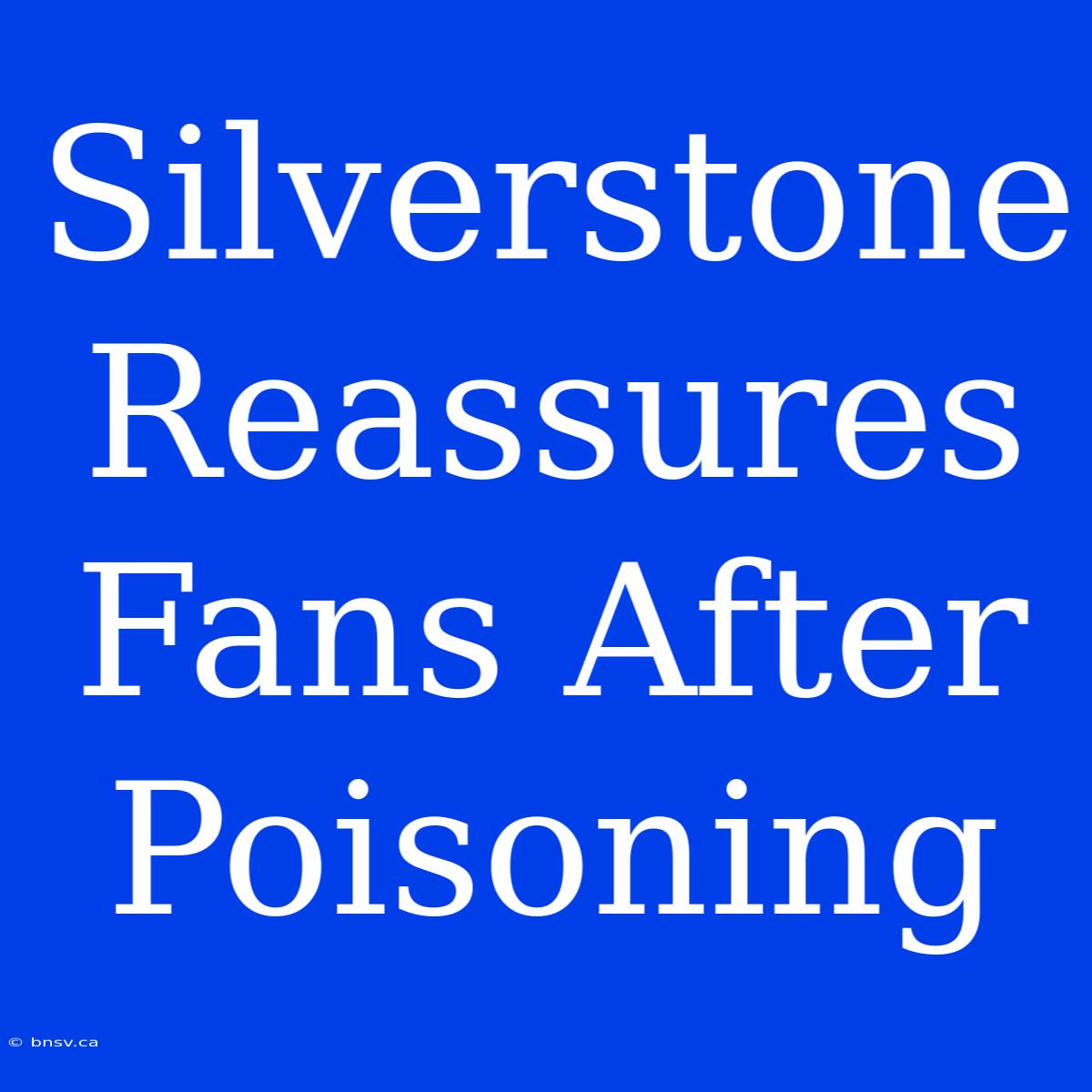 Silverstone Reassures Fans After Poisoning