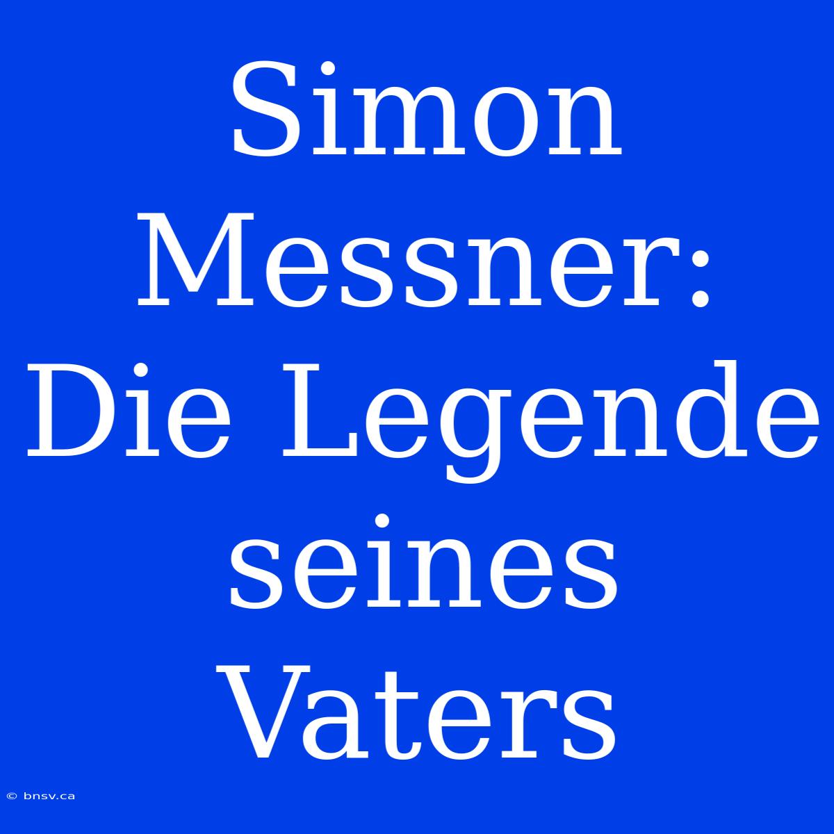 Simon Messner: Die Legende Seines Vaters