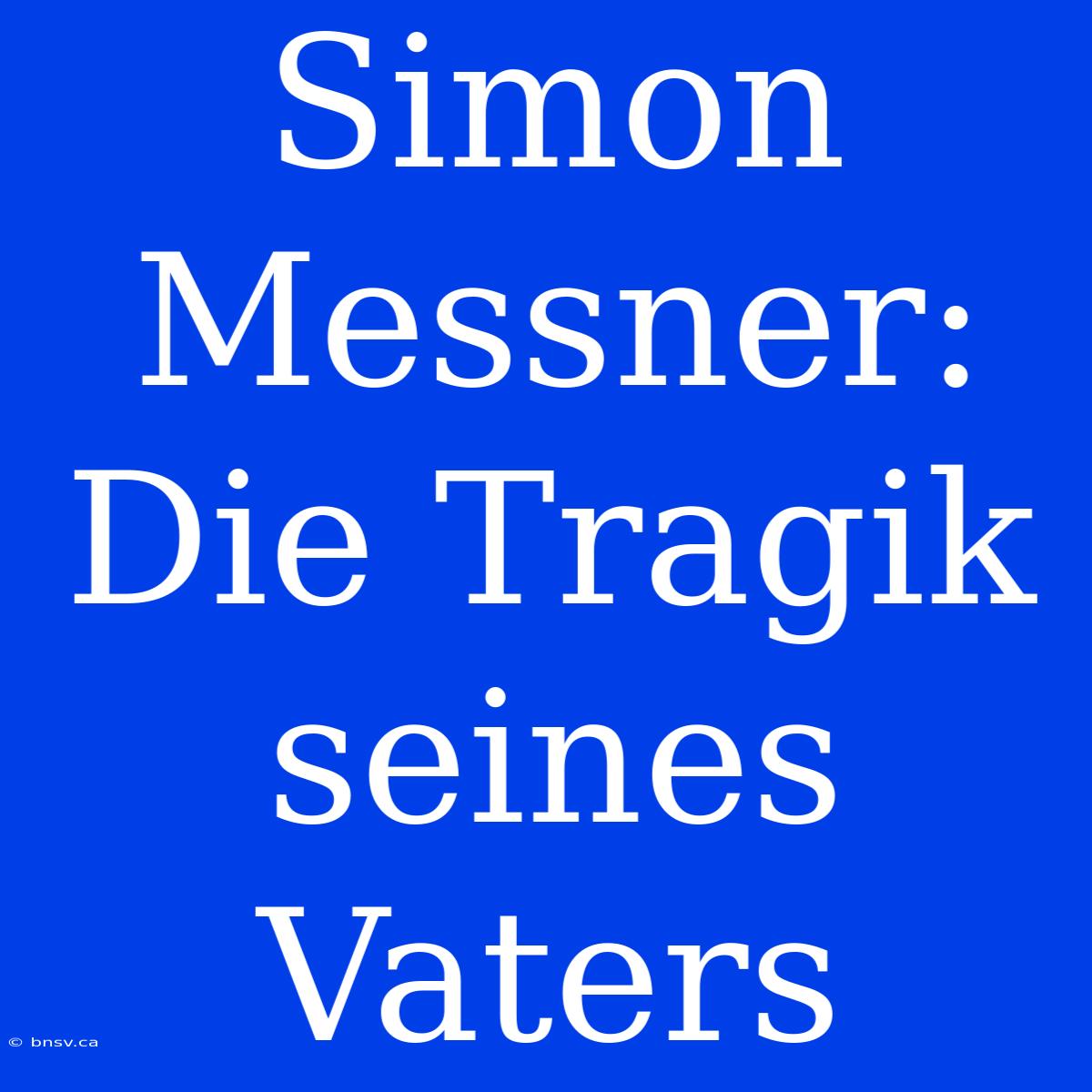 Simon Messner: Die Tragik Seines Vaters