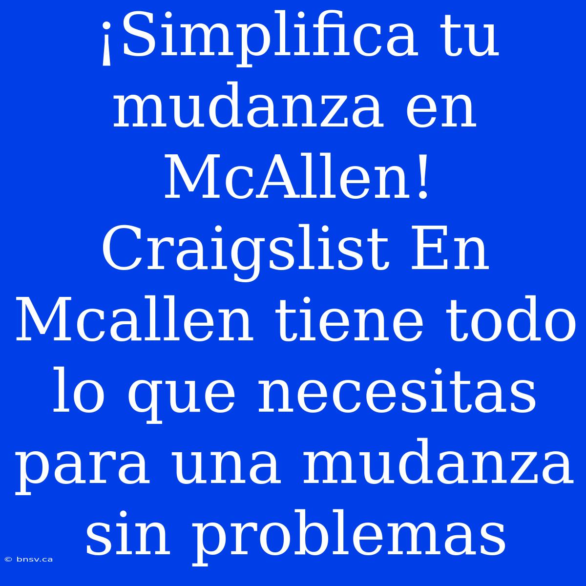 ¡Simplifica Tu Mudanza En McAllen! Craigslist En Mcallen Tiene Todo Lo Que Necesitas Para Una Mudanza Sin Problemas