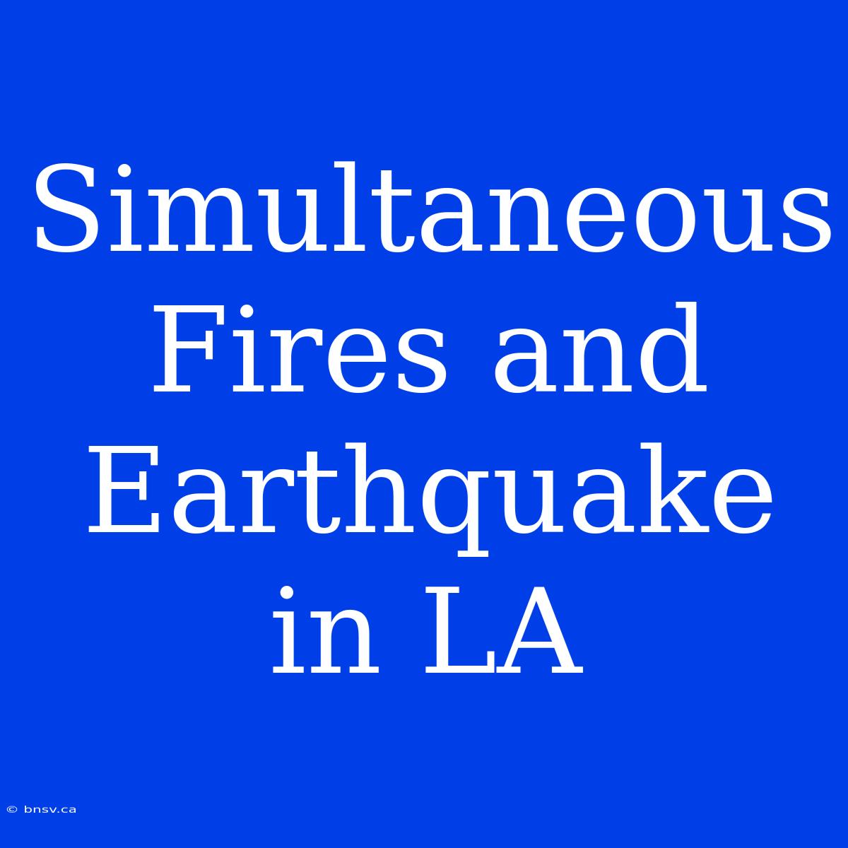 Simultaneous Fires And Earthquake In LA