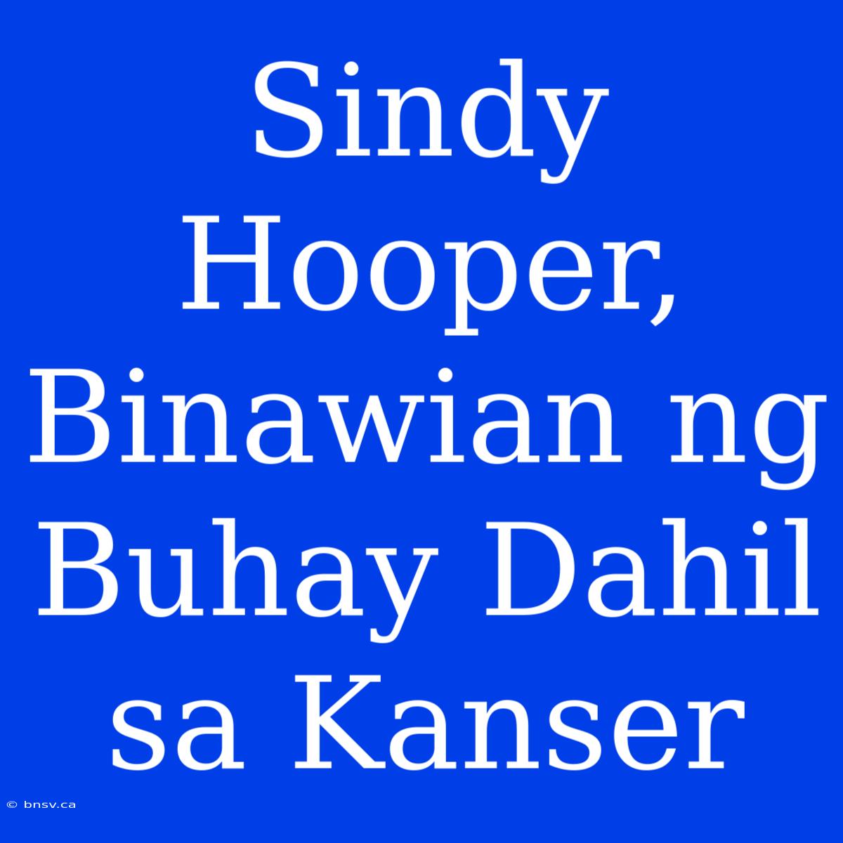 Sindy Hooper, Binawian Ng Buhay Dahil Sa Kanser