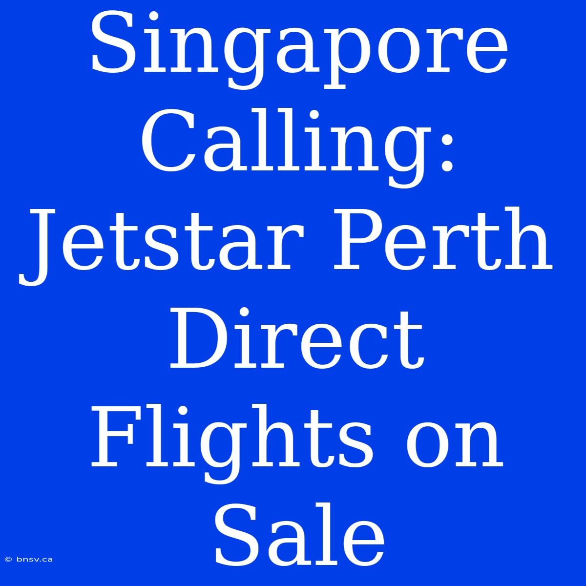 Singapore Calling: Jetstar Perth Direct Flights On Sale