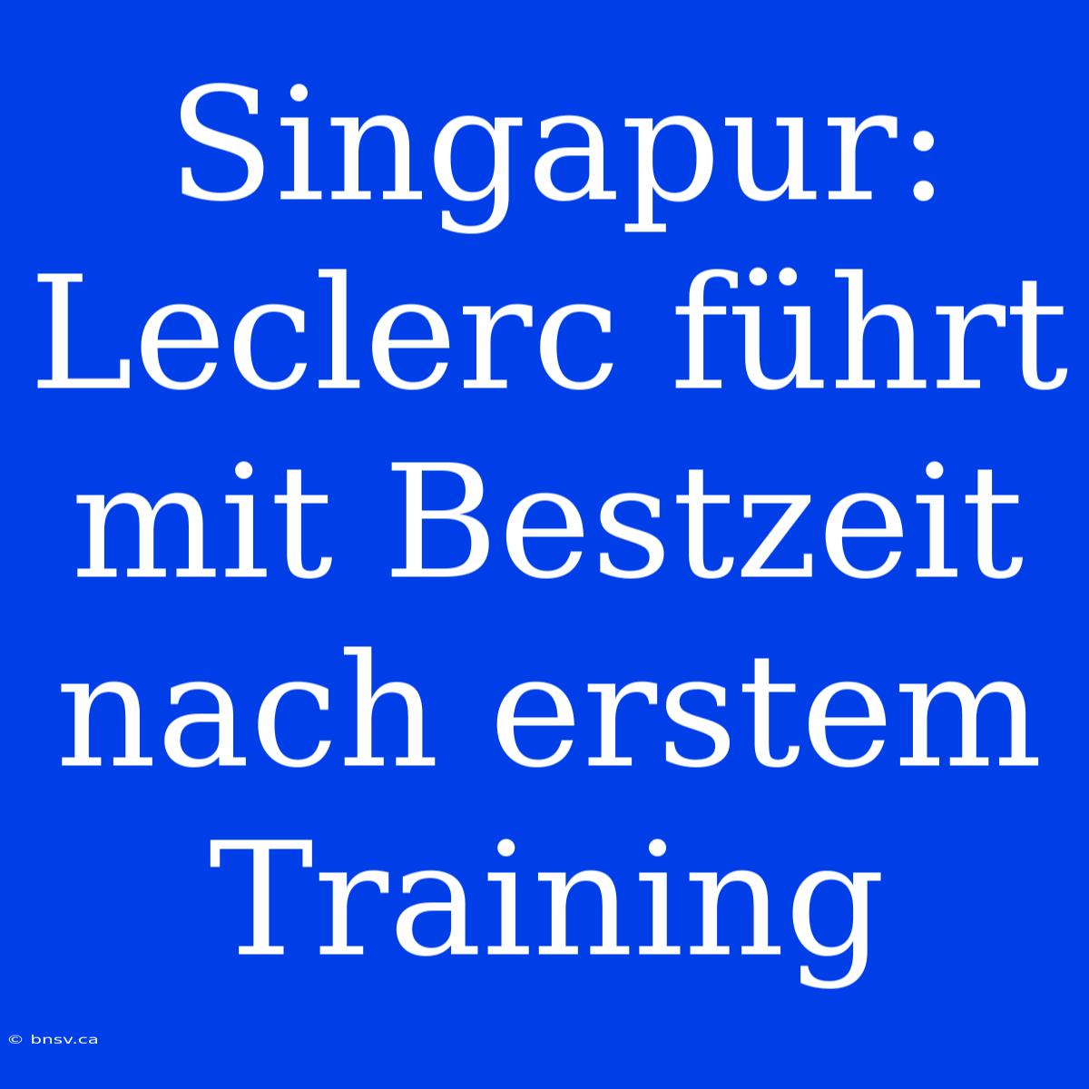 Singapur: Leclerc Führt Mit Bestzeit Nach Erstem Training