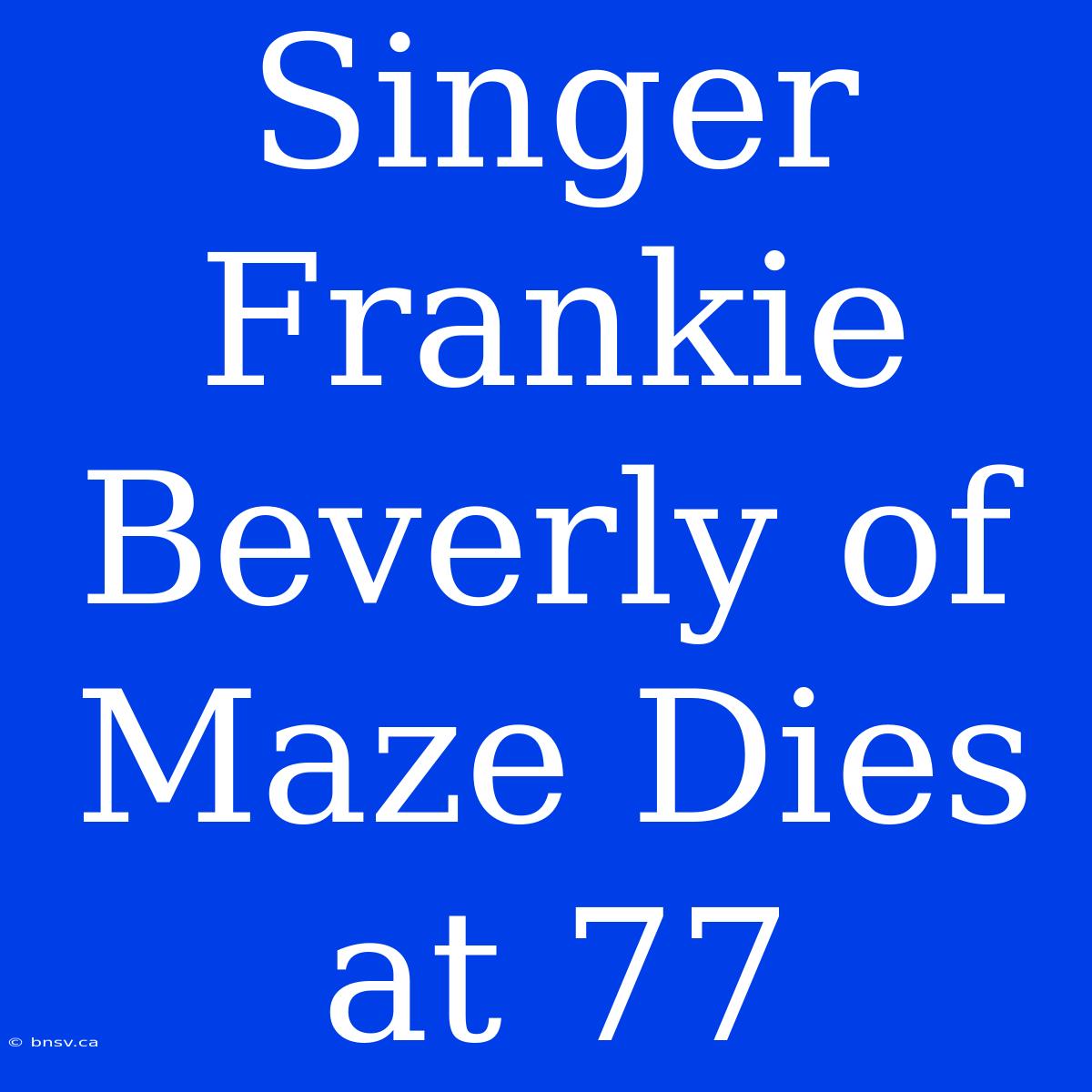 Singer Frankie Beverly Of Maze Dies At 77