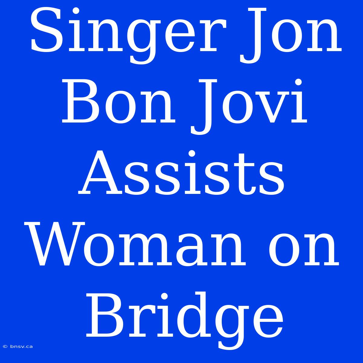 Singer Jon Bon Jovi Assists Woman On Bridge