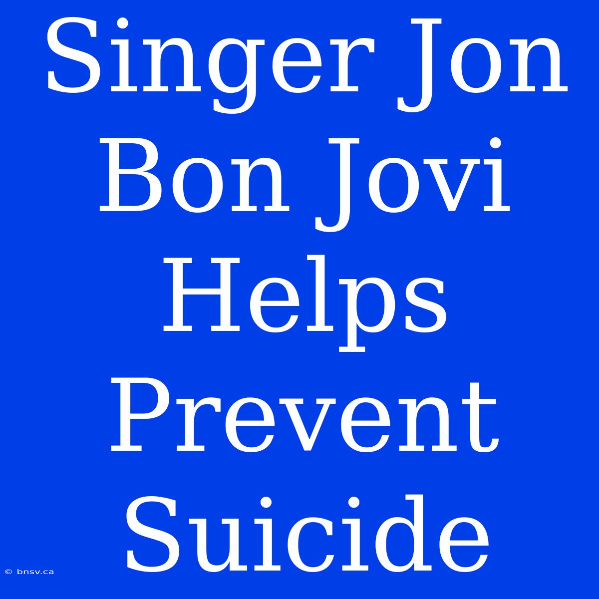 Singer Jon Bon Jovi Helps Prevent Suicide