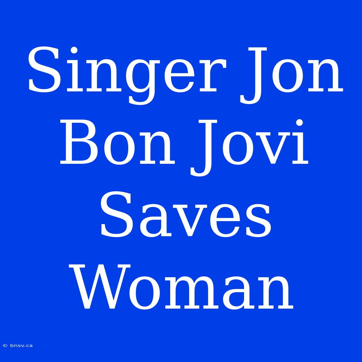 Singer Jon Bon Jovi Saves Woman