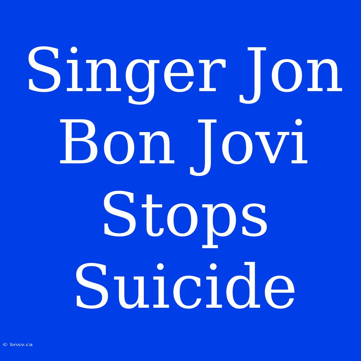 Singer Jon Bon Jovi Stops Suicide