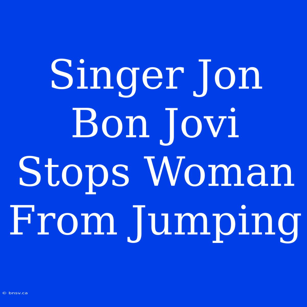 Singer Jon Bon Jovi Stops Woman From Jumping