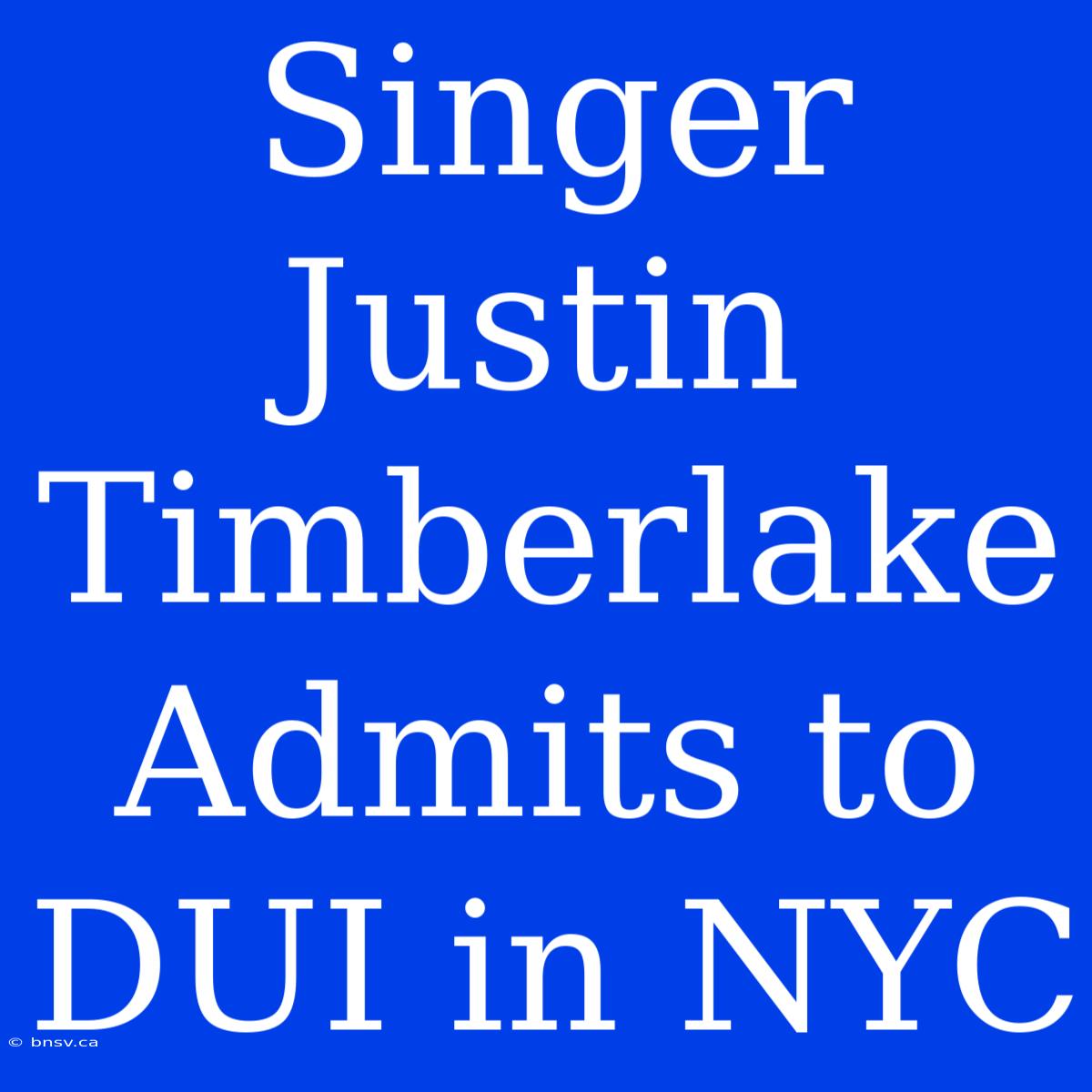 Singer Justin Timberlake Admits To DUI In NYC