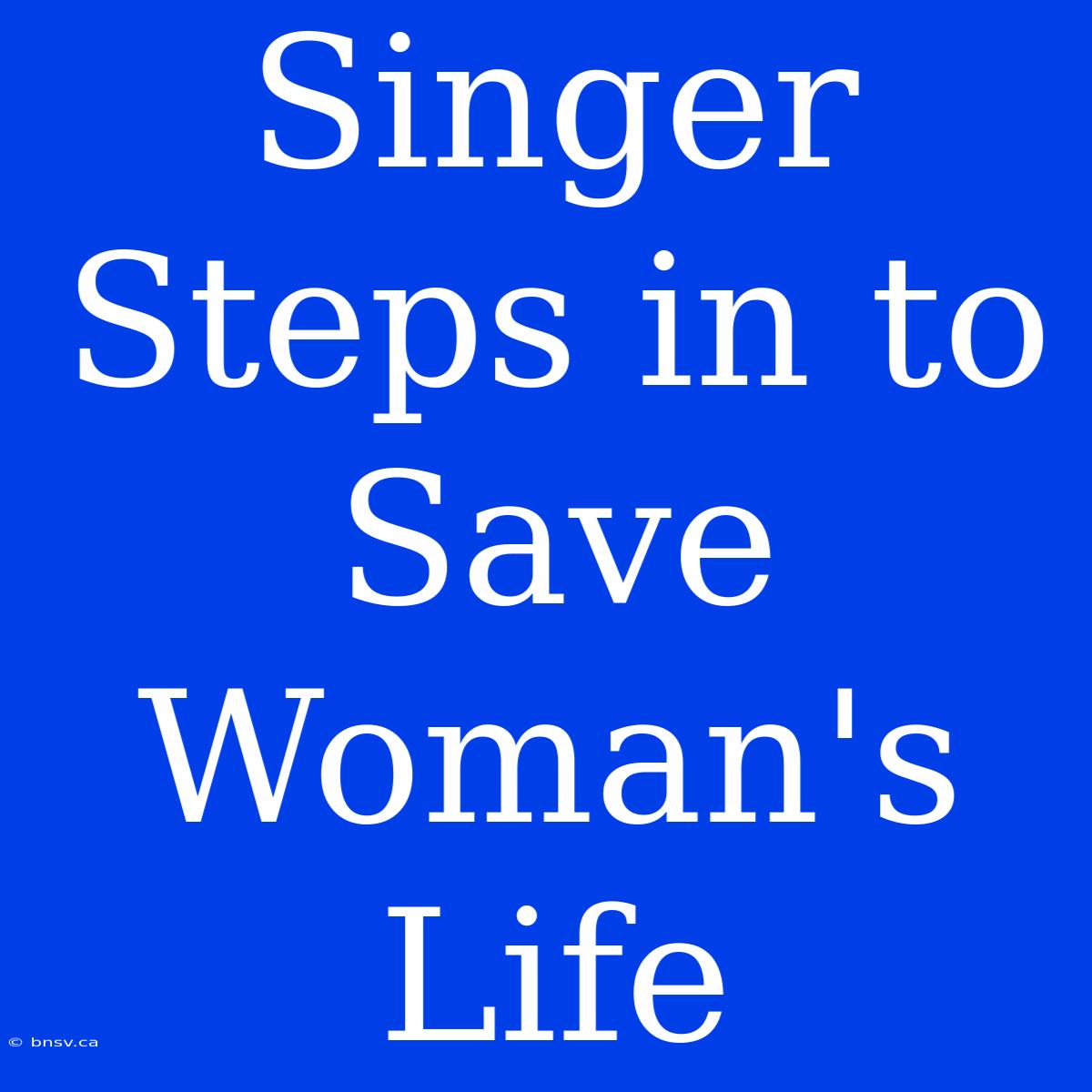 Singer Steps In To Save Woman's Life