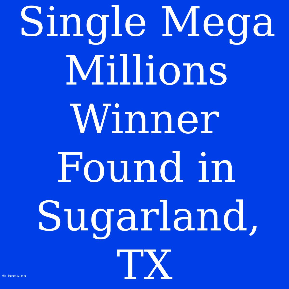 Single Mega Millions Winner Found In Sugarland, TX