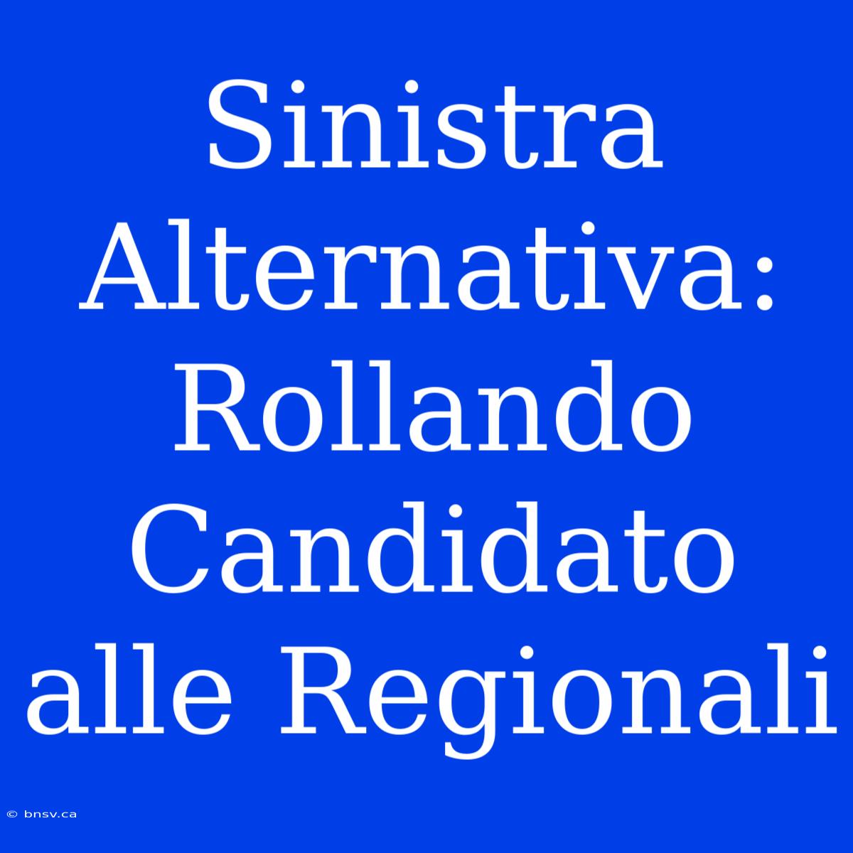 Sinistra Alternativa: Rollando Candidato Alle Regionali