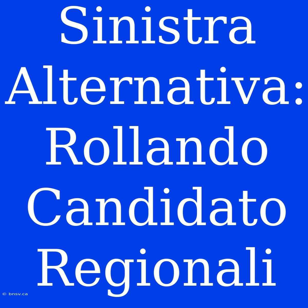 Sinistra Alternativa: Rollando Candidato Regionali