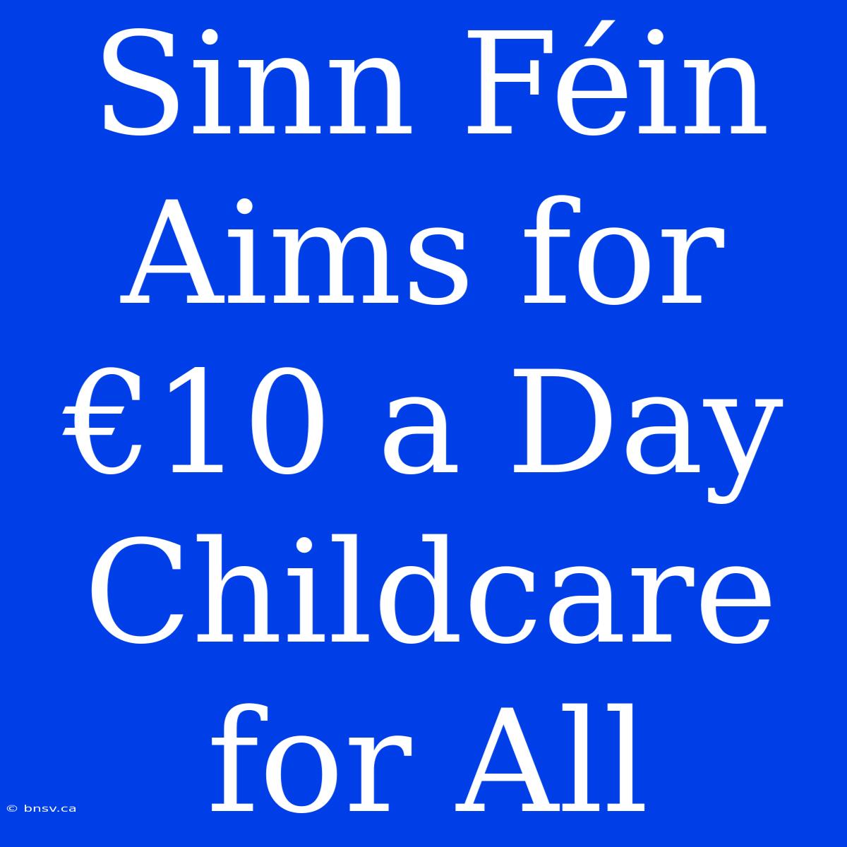 Sinn Féin Aims For €10 A Day Childcare For All