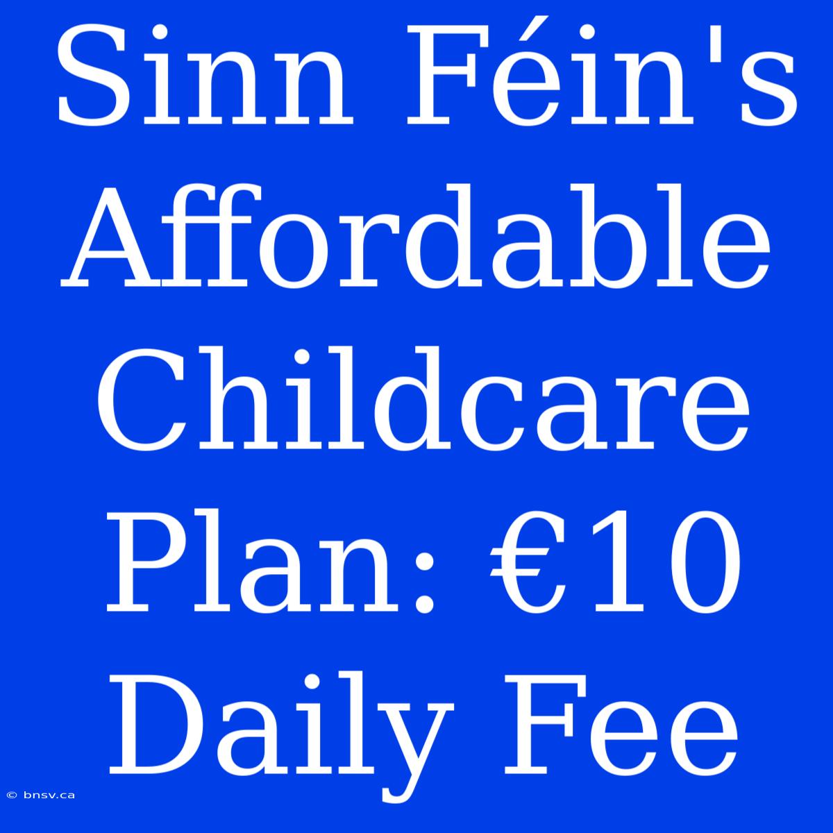 Sinn Féin's Affordable Childcare Plan: €10 Daily Fee