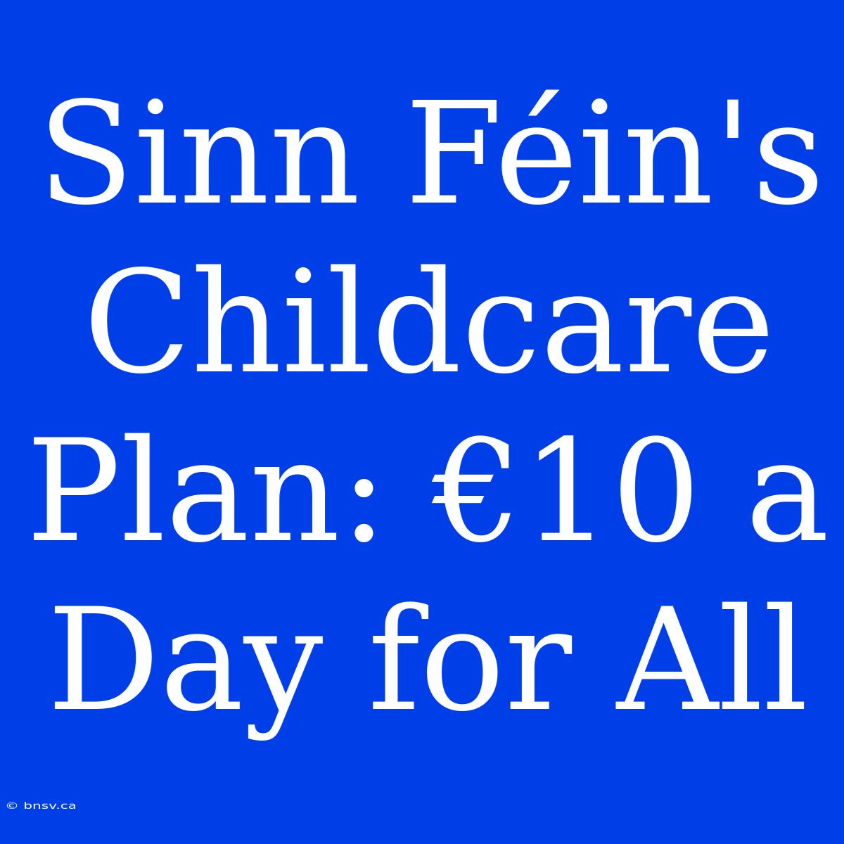 Sinn Féin's Childcare Plan: €10 A Day For All