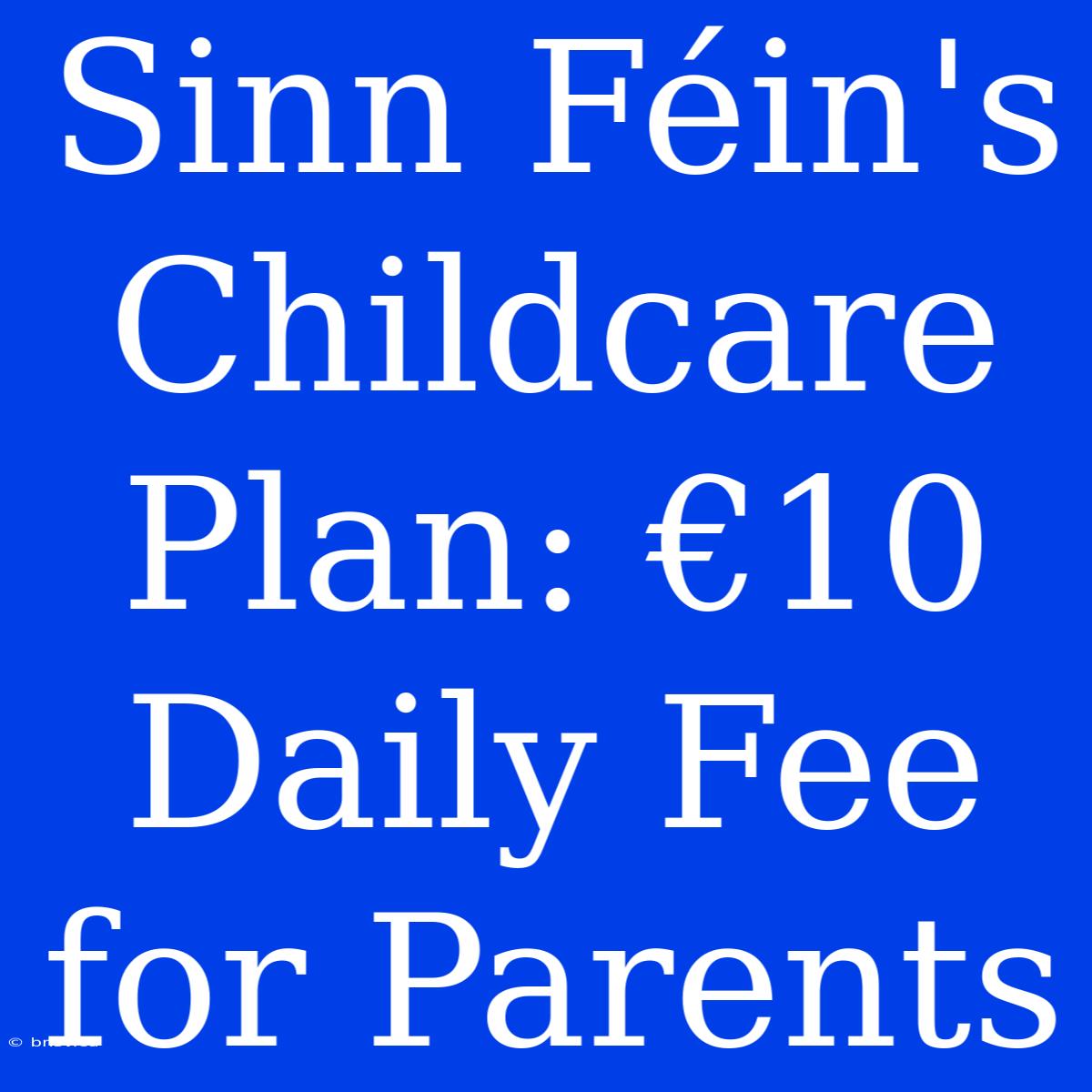 Sinn Féin's Childcare Plan: €10 Daily Fee For Parents