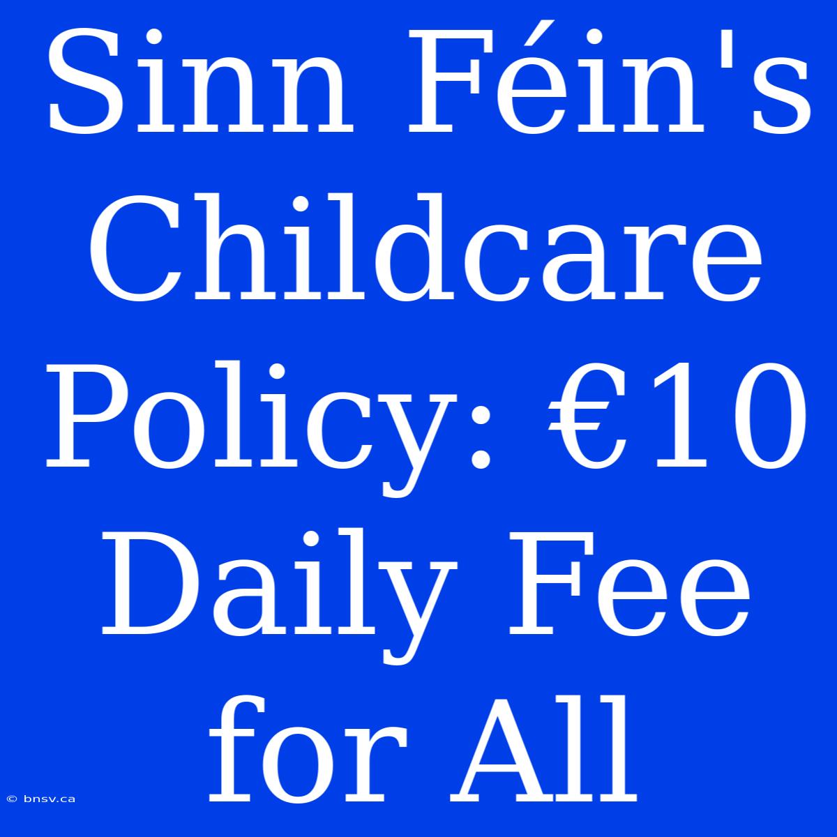 Sinn Féin's Childcare Policy: €10 Daily Fee For All