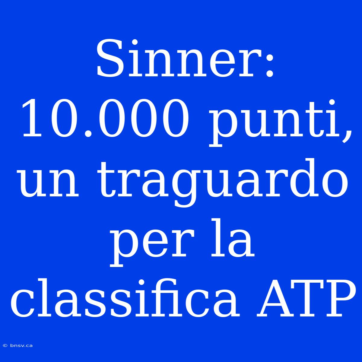 Sinner: 10.000 Punti, Un Traguardo Per La Classifica ATP