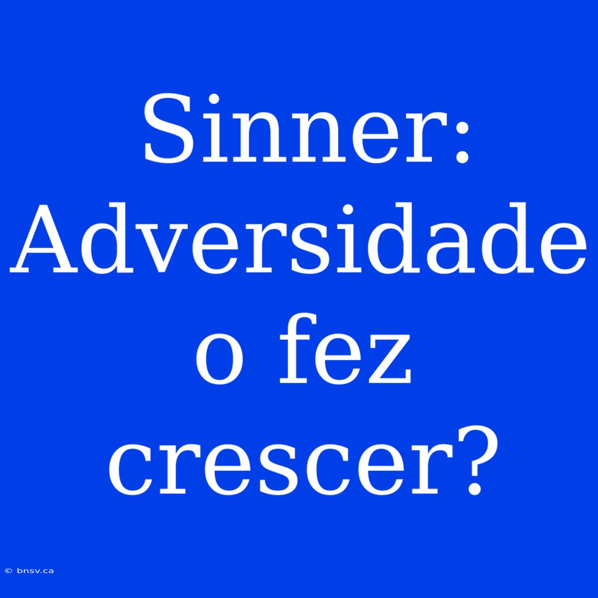 Sinner: Adversidade O Fez Crescer?