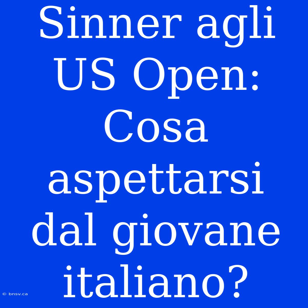 Sinner Agli US Open: Cosa Aspettarsi Dal Giovane Italiano?