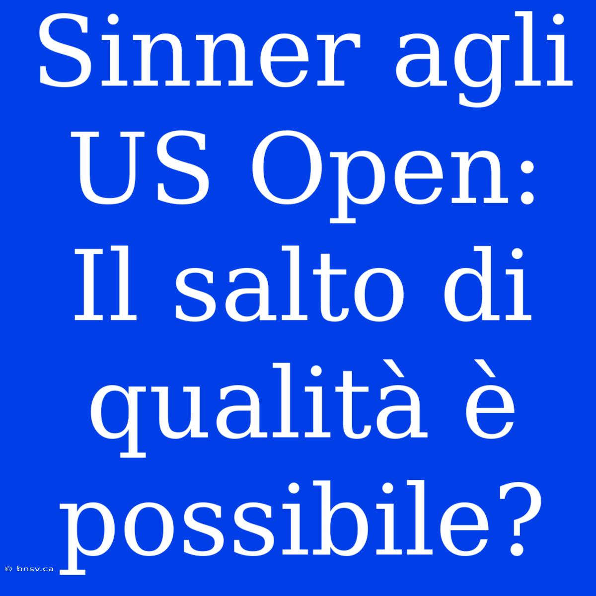 Sinner Agli US Open: Il Salto Di Qualità È Possibile?