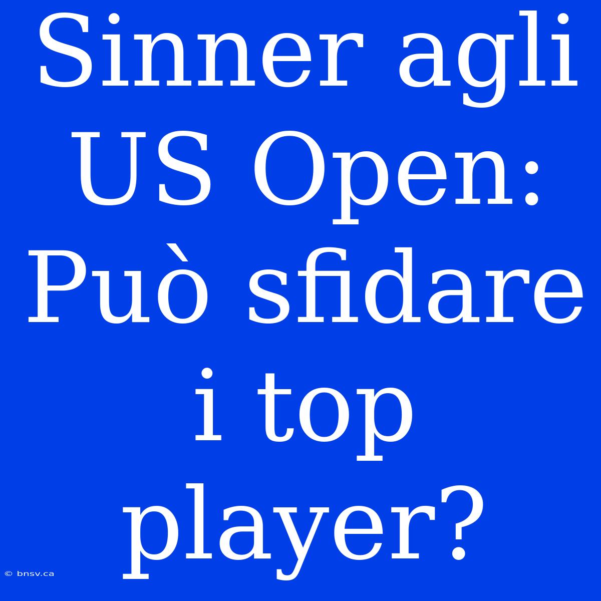 Sinner Agli US Open: Può Sfidare I Top Player?