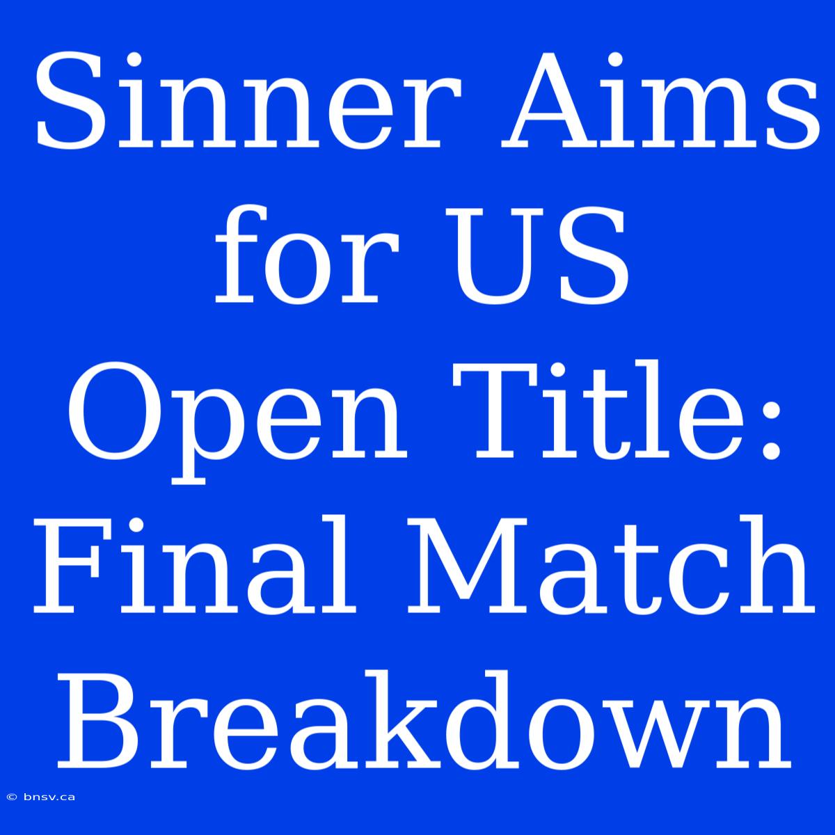 Sinner Aims For US Open Title: Final Match Breakdown